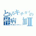 とあるキチガイ犯罪者の性病 加藤雅樹Ⅱ（早く潰れろバカチョン）