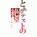 とあるテストの絶望（ディスペア）