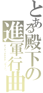 とある殿下の進軍行曲（デッデッデデデデ（カーン））