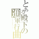 とある殿下の進軍行曲（デッデッデデデデ（カーン））