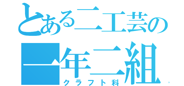 とある二工芸の一年二組（クラフト科）