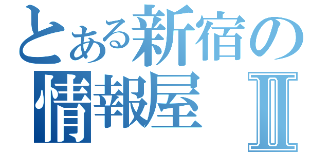 とある新宿の情報屋Ⅱ（）