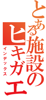 とある施設のヒキガエル（インデックス）