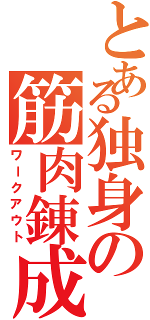 とある独身の筋肉錬成（ワークアウト）