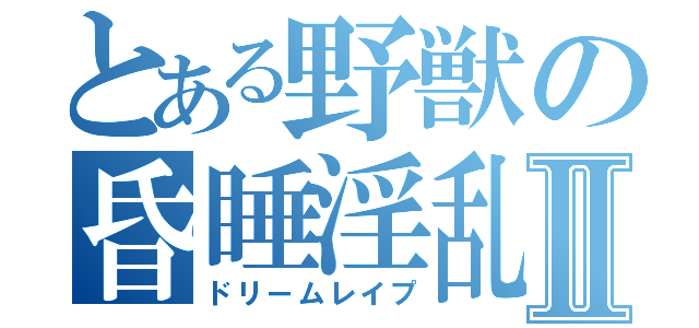 とある野獣の昏睡淫乱Ⅱ（ドリームレイプ）