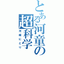 とある河童の超科学（河城にとり）