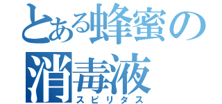 とある蜂蜜の消毒液（スピリタス）