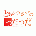 とあるっさっさっさっさのっだっだっだっだ（っふぁっふぁっふぁっふぁ）