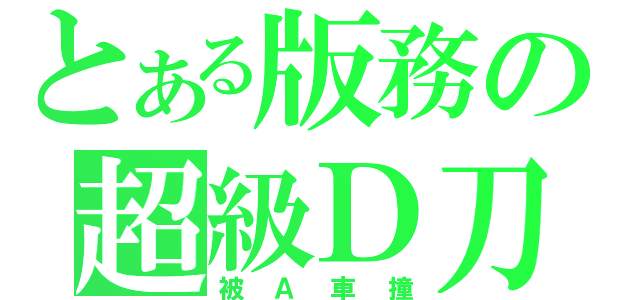 とある版務の超級Ｄ刀（被Ａ車撞）