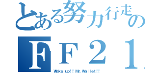 とある努力行走のＦＦ２１（Ｗａｋｅ ｕｐ！！ Ｍｒ．Ｗａｌｌｅｔ！！）