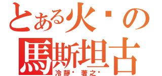 とある火焰の馬斯坦古（冷靜沉著之焰）