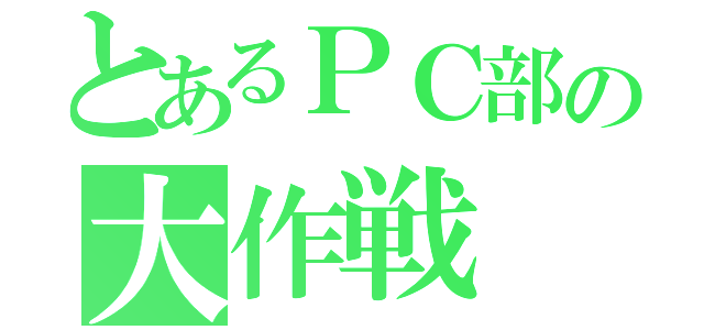 とあるＰＣ部の大作戦（）