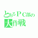 とあるＰＣ部の大作戦（）