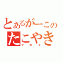 とあるがーこのたこやき（ブログ）