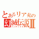 とあるリア充の幻滅伝説Ⅱ（インデックス）