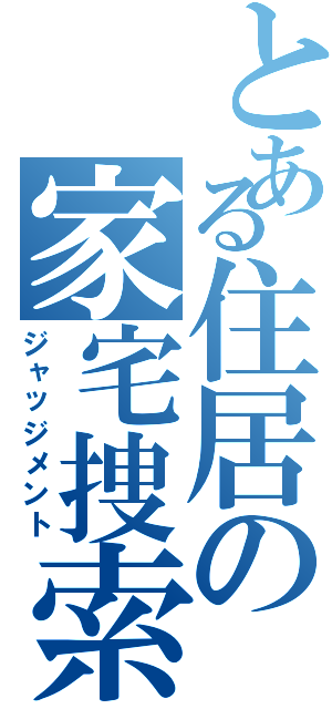 とある住居の家宅捜索（ジャッジメント）