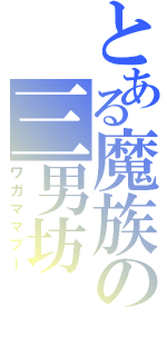 とある魔族の三男坊（ワガママプー）