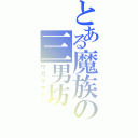 とある魔族の三男坊（ワガママプー）