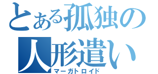 とある孤独の人形遣い（マーガトロイド）