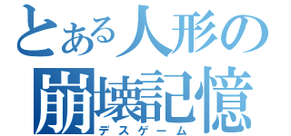 とある人形の崩壊記憶（デスゲーム）