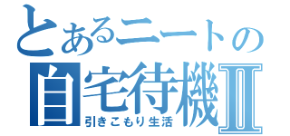 とあるニートの自宅待機Ⅱ（引きこもり生活）