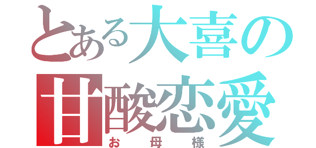 とある大喜の甘酸恋愛（お母様）