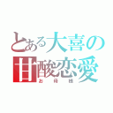 とある大喜の甘酸恋愛（お母様）