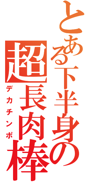 とある下半身の超長肉棒Ⅱ（デカチンポ）