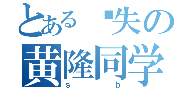 とある丧失の黄隆同学（ｓｂ）