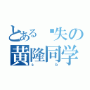 とある丧失の黄隆同学（ｓｂ）