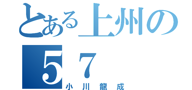 とある上州の５７（小川龍成）