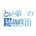 とある弟の独裁政治（かんぜんしはい）