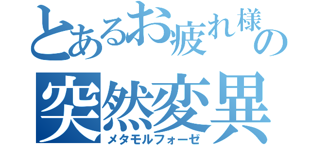 とあるお疲れ様会での突然変異（メタモルフォーゼ）