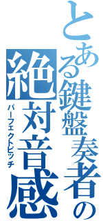 とある鍵盤奏者の絶対音感（パーフェクトピッチ）