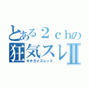 とある２ｃｈの狂気スレⅡ（キチガイスレッド）