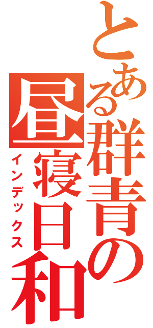 とある群青の昼寝日和（インデックス）