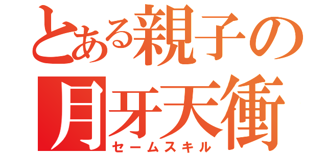 とある親子の月牙天衝（セームスキル）