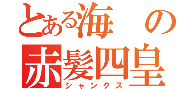 とある海の赤髪四皇（シャンクス）