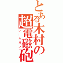 とある木村の超電磁砲（レールガン）