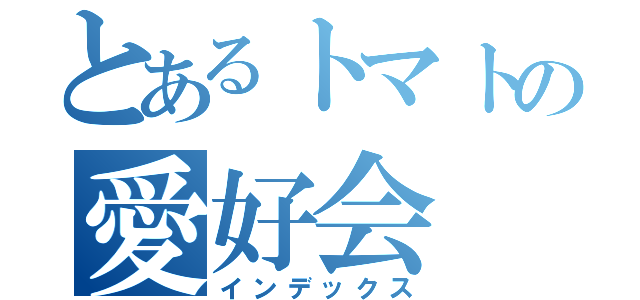 とあるトマトの愛好会（インデックス）