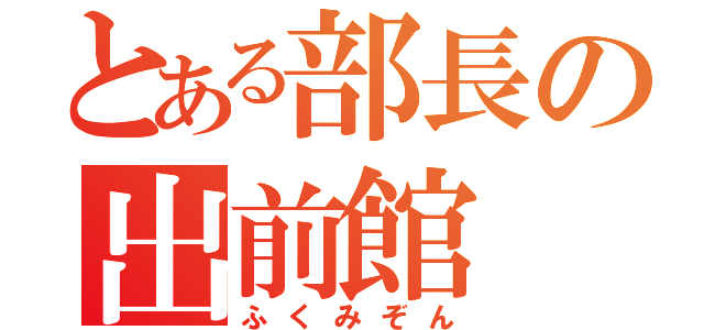 とある部長の出前館（ふくみぞん）