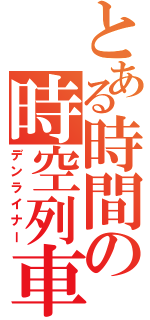 とある時間の時空列車（デンライナー）