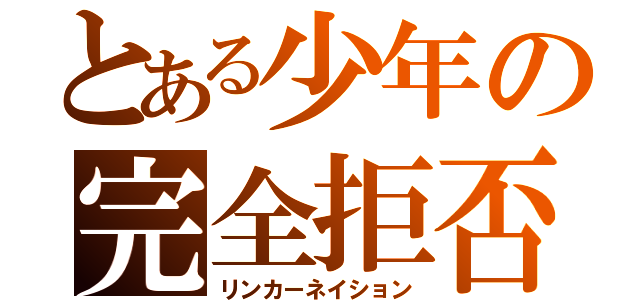 とある少年の完全拒否（リンカーネイション）