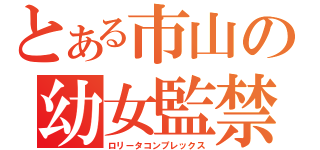 とある市山の幼女監禁（ロリータコンプレックス）