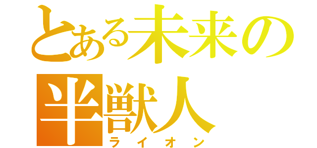 とある未来の半獣人（ライオン）