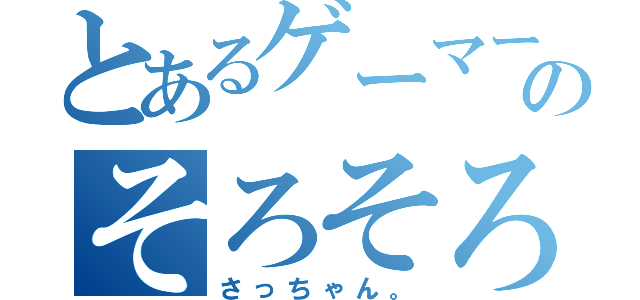 とあるゲーマーのそろそろ限界（さっちゃん。）