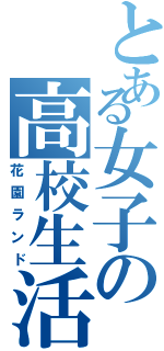 とある女子の高校生活（花園ランド）