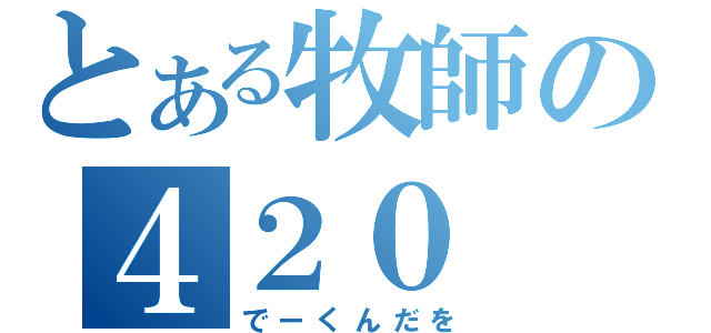 とある牧師の４２０（でーくんだを）