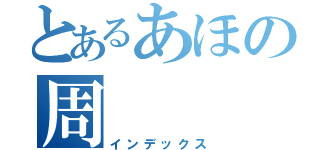 とあるあほの周（インデックス）