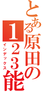 とある原田の１２３能力（インデックス）